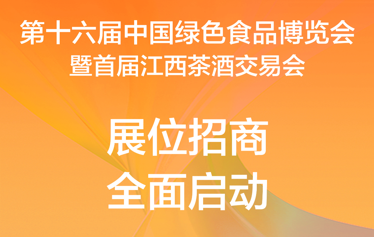 第十六届中国绿色食品博览会暨首届江西茶酒交易会展位招商火热开启！