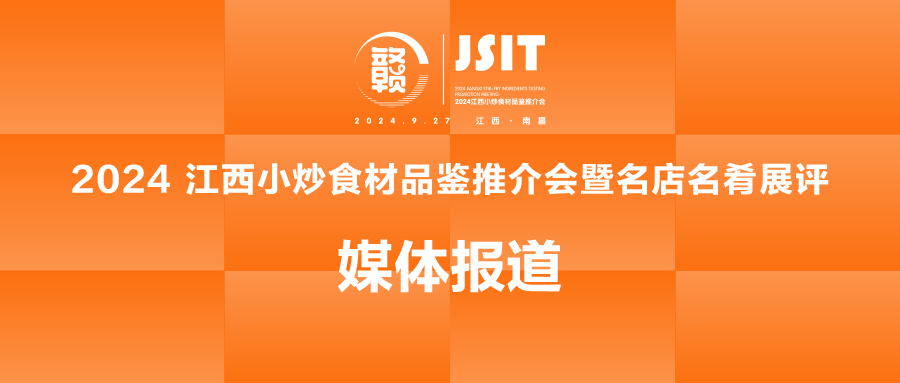 100+媒体竞相报道预热！2024江西小炒食材品鉴推介会暨名店名肴展评备受追捧！