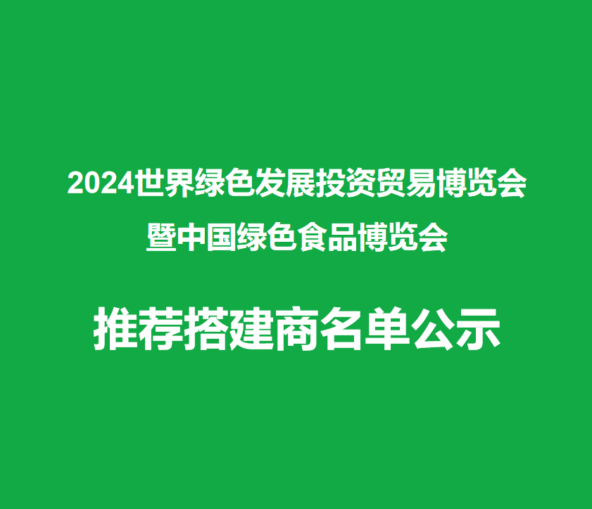 2024世界绿色发展投资贸易博览会暨中国绿色食品博览会推荐搭建商名单公示